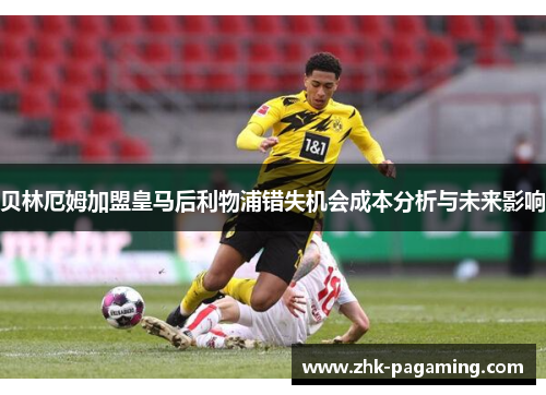 贝林厄姆加盟皇马后利物浦错失机会成本分析与未来影响 贝林厄姆加盟皇马后利物浦错失机会成本分析与未来影响