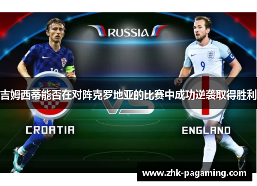 吉姆西蒂能否在对阵克罗地亚的比赛中成功逆袭取得胜利 吉姆西蒂能否在对阵克罗地亚的比赛中成功逆袭取得胜利