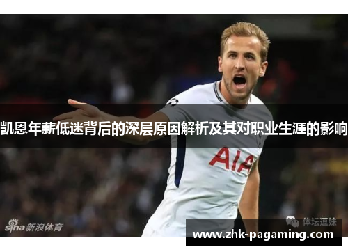 凯恩年薪低迷背后的深层原因解析及其对职业生涯的影响 凯恩年薪低迷背后的深层原因解析及其对职业生涯的影响
