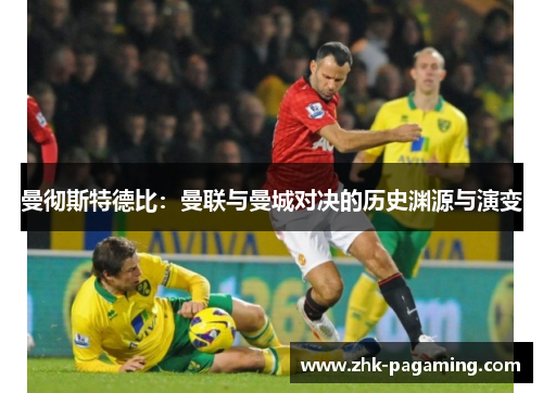 曼彻斯特德比:曼联与曼城对决的历史渊源与演变 曼彻斯特德比:曼联与曼城对决的历史渊源与演变