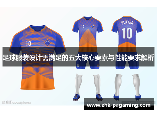 足球服装设计需满足的五大核心要素与性能要求解析 足球服装设计需满足的五大核心要素与性能要求解析