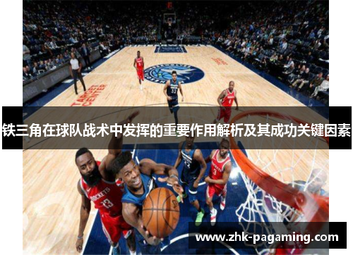 铁三角在球队战术中发挥的重要作用解析及其成功关键因素 铁三角在球队战术中发挥的重要作用解析及其成功关键因素