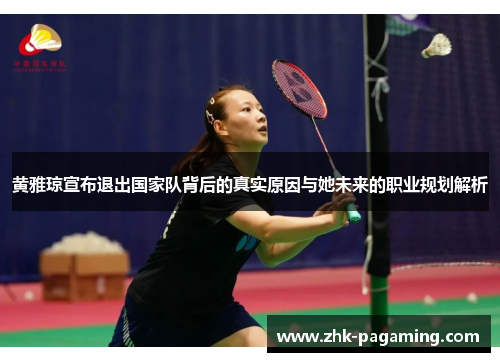 黄雅琼宣布退出国家队背后的真实原因与她未来的职业规划解析