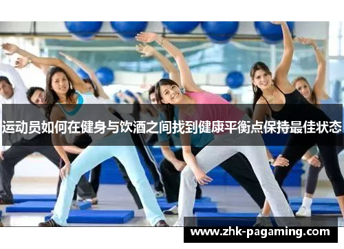 运动员如何在健身与饮酒之间找到健康平衡点保持最佳状态 运动员如何在健身与饮酒之间找到健康平衡点保持最佳状态