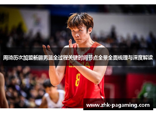 周琦历次加盟新疆男篮全过程关键时间节点全景全面梳理与深度解读