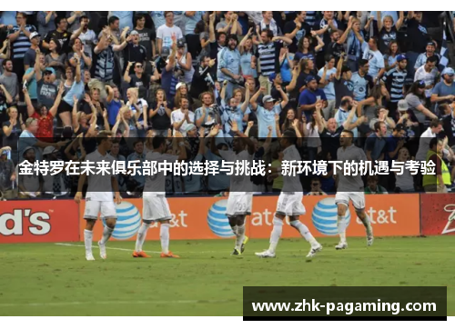 金特罗在未来俱乐部中的选择与挑战：新环境下的机遇与考验