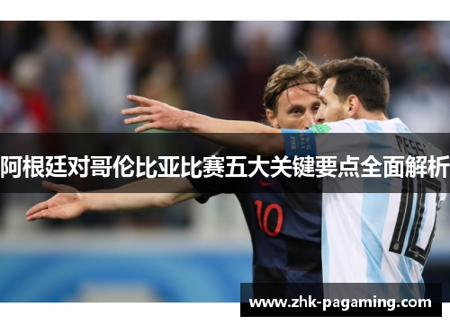 阿根廷对哥伦比亚比赛五大关键要点全面解析 阿根廷对哥伦比亚比赛五大关键要点全面解析