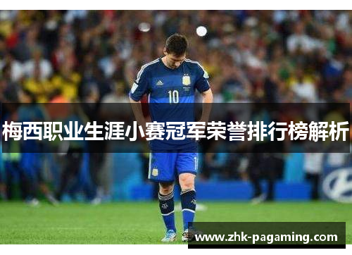 梅西职业生涯小赛冠军荣誉排行榜解析 梅西职业生涯小赛冠军荣誉排行榜解析