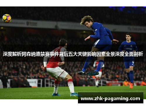 深度解析阿森纳遭禁赛事件背后五大关键影响因素全景深度全面剖析 深度解析阿森纳遭禁赛事件背后五大关键影响因素全景深度全面剖析