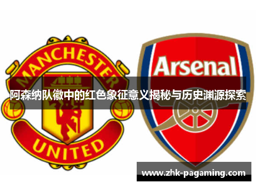 阿森纳队徽中的红色象征意义揭秘与历史渊源探索 阿森纳队徽中的红色象征意义揭秘与历史渊源探索
