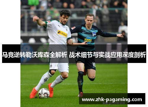 马竞逆转勒沃库森全解析 战术细节与实战应用深度剖析 马竞逆转勒沃库森全解析 战术细节与实战应用深度剖析