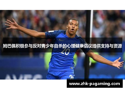 姆巴佩积极参与反对青少年自杀的心理健康倡议提供支持与资源