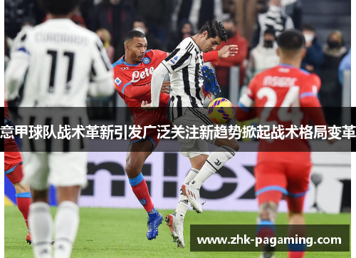 意甲球队战术革新引发广泛关注新趋势掀起战术格局变革 意甲球队战术革新引发广泛关注新趋势掀起战术格局变革