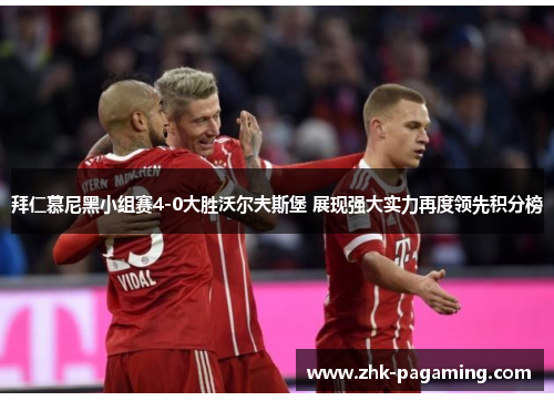 拜仁慕尼黑小组赛4-0大胜沃尔夫斯堡 展现强大实力再度领先积分榜 拜仁慕尼黑小组赛4-0大胜沃尔夫斯堡 展现强大实力再度领先积分榜