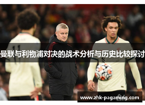 曼联与利物浦对决的战术分析与历史比较探讨 曼联与利物浦对决的战术分析与历史比较探讨