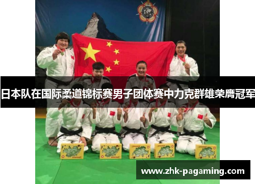 日本队在国际柔道锦标赛男子团体赛中力克群雄荣膺冠军 日本队在国际柔道锦标赛男子团体赛中力克群雄荣膺冠军