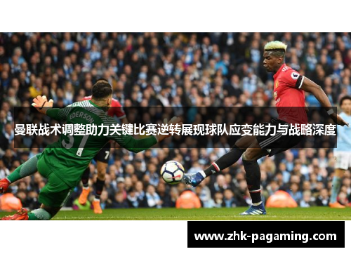曼联战术调整助力关键比赛逆转展现球队应变能力与战略深度 曼联战术调整助力关键比赛逆转展现球队应变能力与战略深度