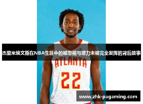 杰里米埃文斯在NBA生涯中的被忽视与潜力未被完全发挥的背后故事