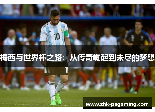 梅西与世界杯之路：从传奇崛起到未尽的梦想