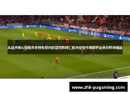 从战术核心到胜负手德布劳内欧冠对阵拜仁的决定性作用解析全景分析关键战 从战术核心到胜负手德布劳内欧冠对阵拜仁的决定性作用解析全景分析关键战