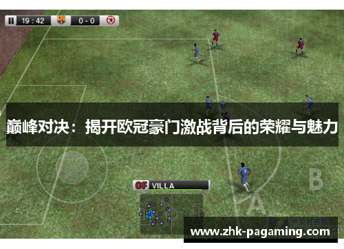 巅峰对决:揭开欧冠豪门激战背后的荣耀与魅力 巅峰对决:揭开欧冠豪门激战背后的荣耀与魅力