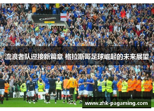 流浪者队迎接新篇章 格拉斯哥足球崛起的未来展望 流浪者队迎接新篇章 格拉斯哥足球崛起的未来展望