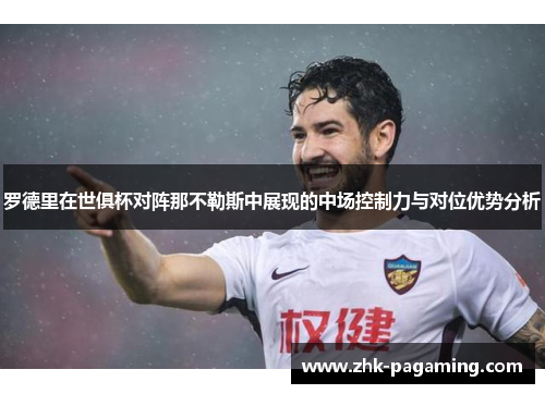 罗德里在世俱杯对阵那不勒斯中展现的中场控制力与对位优势分析 罗德里在世俱杯对阵那不勒斯中展现的中场控制力与对位优势分析