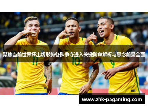 聚焦当前世界杯出线形势各队争夺进入关键阶段解析与悬念前景全面 聚焦当前世界杯出线形势各队争夺进入关键阶段解析与悬念前景全面