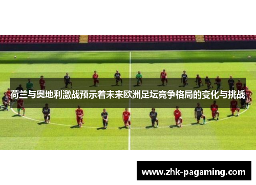 荷兰与奥地利激战预示着未来欧洲足坛竞争格局的变化与挑战 荷兰与奥地利激战预示着未来欧洲足坛竞争格局的变化与挑战