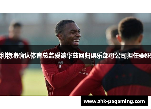 利物浦确认体育总监爱德华兹回归俱乐部母公司担任要职 利物浦确认体育总监爱德华兹回归俱乐部母公司担任要职