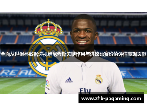 全面从世俱杯数据透视维尼修斯关键作用与进攻比赛价值评估表现贡献 全面从世俱杯数据透视维尼修斯关键作用与进攻比赛价值评估表现贡献