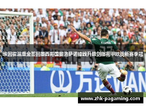 埃因霍温重金签回墨西哥国脚洛萨诺锋线升级剑指荷甲欧战新赛季冠 埃因霍温重金签回墨西哥国脚洛萨诺锋线升级剑指荷甲欧战新赛季冠