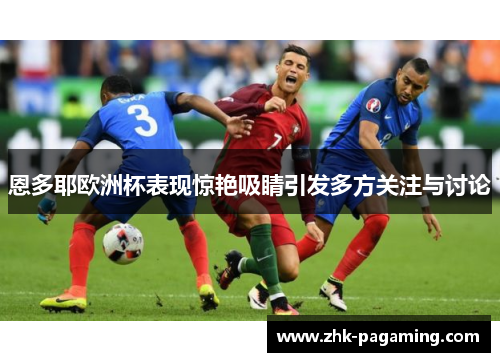 恩多耶欧洲杯表现惊艳吸睛引发多方关注与讨论