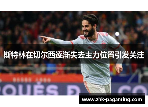 斯特林在切尔西逐渐失去主力位置引发关注 斯特林在切尔西逐渐失去主力位置引发关注