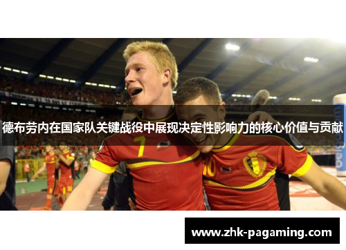德布劳内在国家队关键战役中展现决定性影响力的核心价值与贡献 德布劳内在国家队关键战役中展现决定性影响力的核心价值与贡献