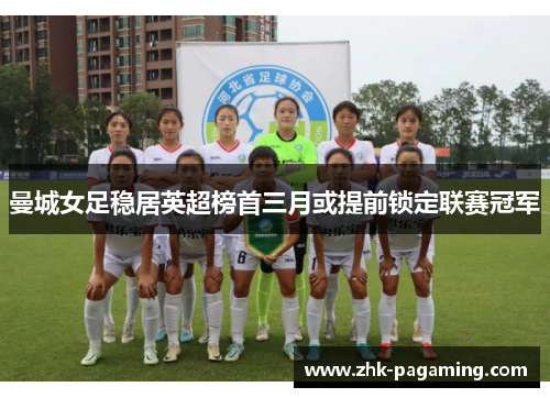 曼城女足稳居英超榜首三月或提前锁定联赛冠军 曼城女足稳居英超榜首三月或提前锁定联赛冠军